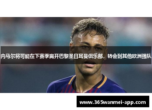 内马尔将可能在下赛季离开巴黎圣日耳曼俱乐部，转会到其他欧洲强队