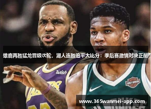 雄鹿再胜猛龙晋级次轮，湖人连胜追平大比分：季后赛激情对决正酣