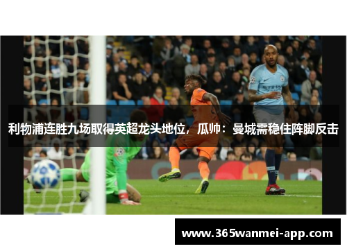 利物浦连胜九场取得英超龙头地位，瓜帅：曼城需稳住阵脚反击